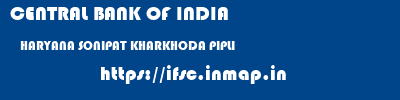 CENTRAL BANK OF INDIA  HARYANA SONIPAT KHARKHODA PIPLI  ifsc code